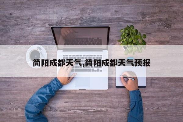 简阳成都天气,简阳成都天气预报 第1张