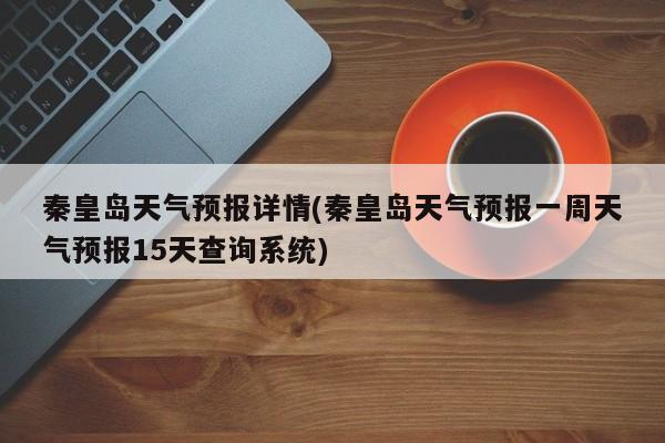 秦皇岛天气预报详情(秦皇岛天气预报一周天气预报15天查询系统)
