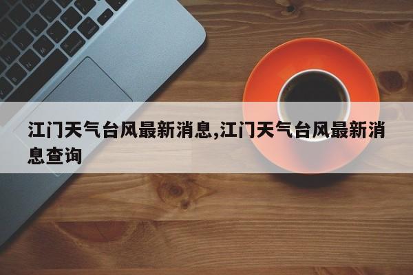 江门天气台风最新消息,江门天气台风最新消息查询