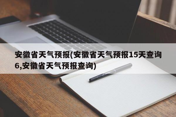 安徽省天气预报(安徽省天气预报15天查询6,安徽省天气预报查询) 第1张