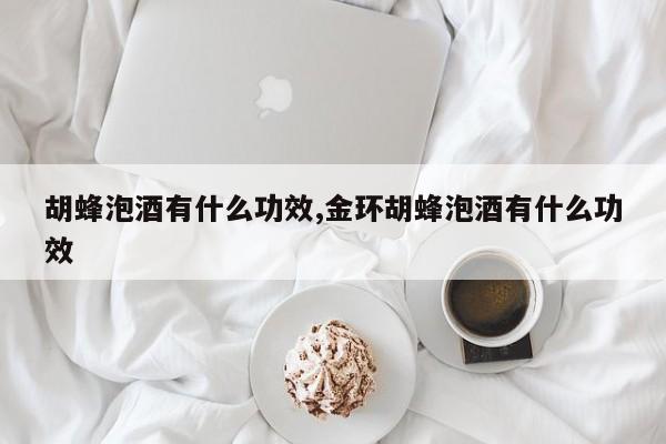 胡蜂泡酒有什么功效,金环胡蜂泡酒有什么功效