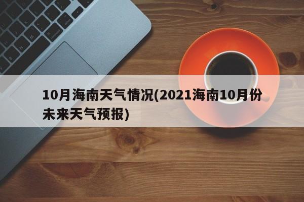 10月海南天气情况(2021海南10月份未来天气预报) 第1张