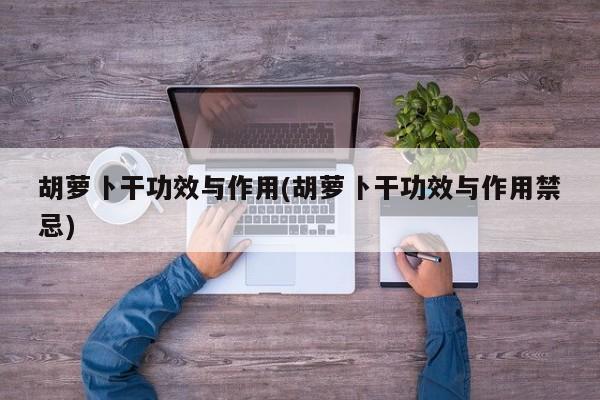 胡萝卜干功效与作用(胡萝卜干功效与作用禁忌) 第1张