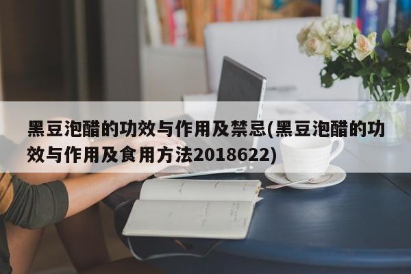 黑豆泡醋的功效与作用及禁忌(黑豆泡醋的功效与作用及食用方法2018622) 第1张