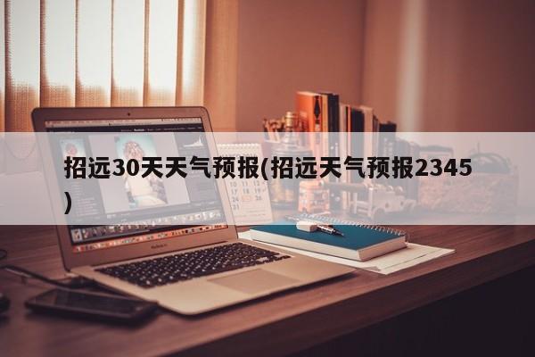 招远30天天气预报(招远天气预报2345)