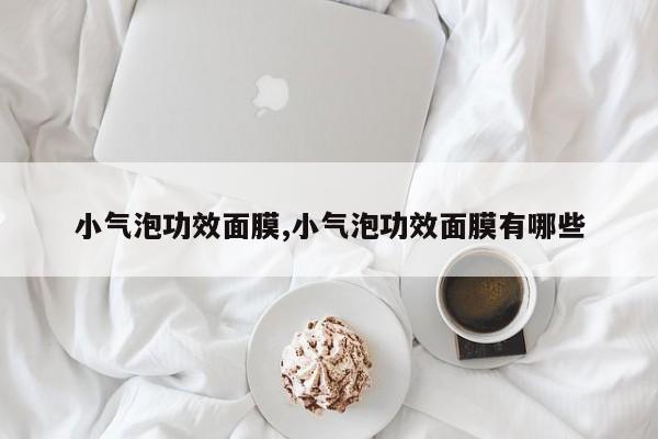 小气泡功效面膜,小气泡功效面膜有哪些