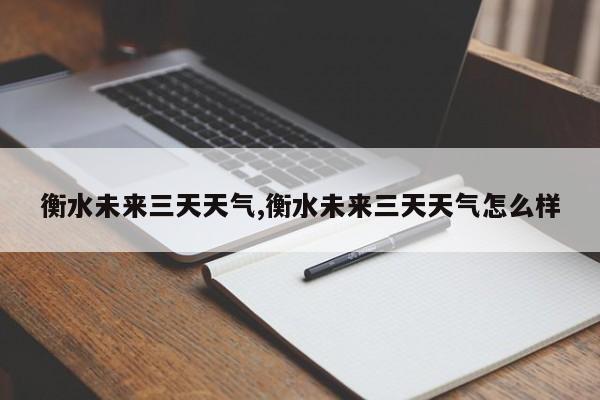 衡水未来三天天气,衡水未来三天天气怎么样 第1张
