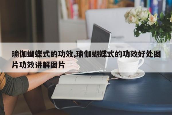 瑜伽蝴蝶式的功效,瑜伽蝴蝶式的功效好处图片功效讲解图片