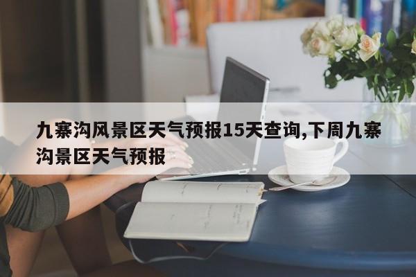 九寨沟风景区天气预报15天查询,下周九寨沟景区天气预报 第1张