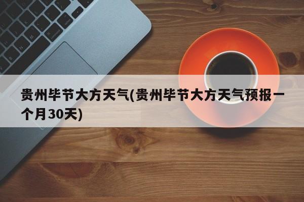 贵州毕节大方天气(贵州毕节大方天气预报一个月30天)