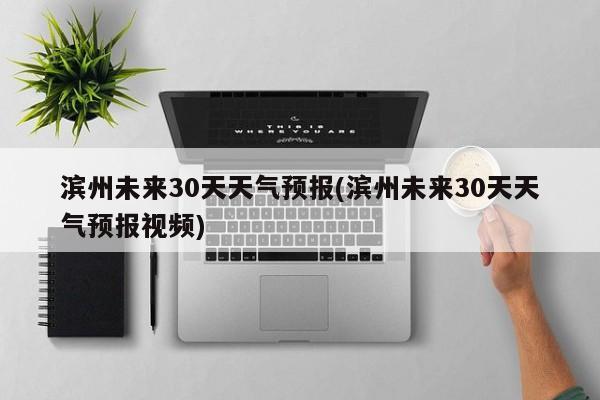滨州未来30天天气预报(滨州未来30天天气预报视频) 第1张