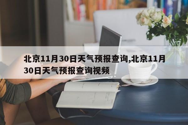 北京11月30日天气预报查询,北京11月30日天气预报查询视频 第1张
