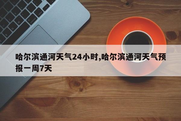 哈尔滨通河天气24小时,哈尔滨通河天气预报一周7天 第1张