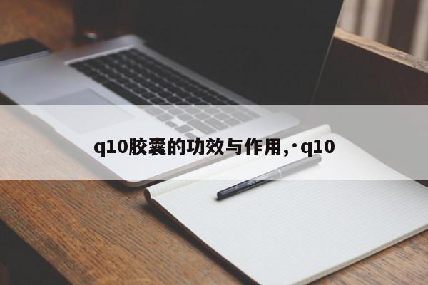 q10胶囊的功效与作用,·q10