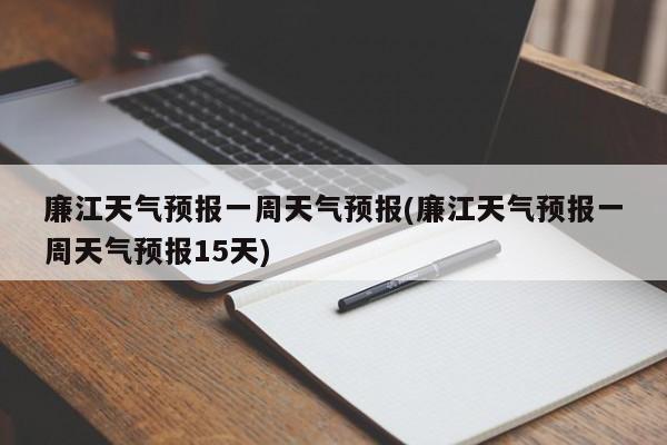 廉江天气预报一周天气预报(廉江天气预报一周天气预报15天) 第1张