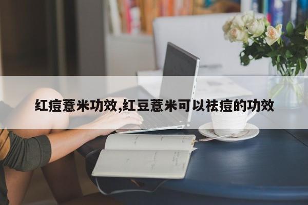 红痘薏米功效,红豆薏米可以祛痘的功效