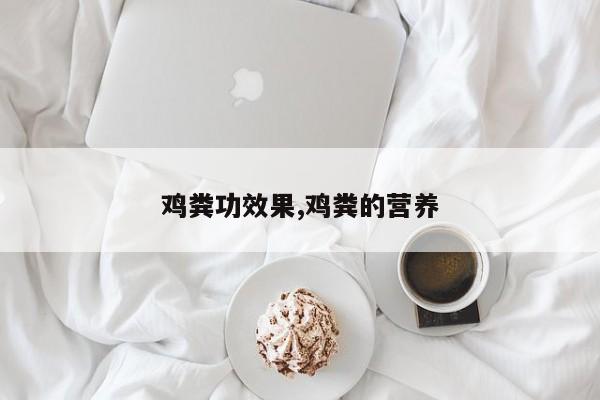 鸡粪功效果,鸡粪的营养