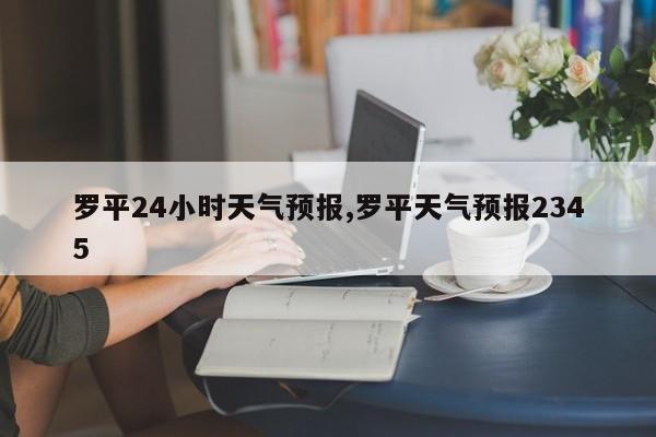 罗平24小时天气预报,罗平天气预报2345 第1张