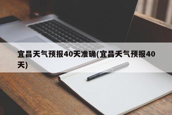宜昌天气预报40天准确(宜昌夭气预报40天) 第1张