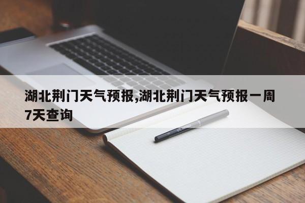 湖北荆门天气预报,湖北荆门天气预报一周 7天查询