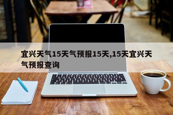 宜兴天气15天气预报15天,15天宜兴天气预报查询 第1张