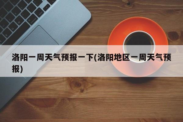 洛阳一周天气预报一下(洛阳地区一周天气预报) 第1张