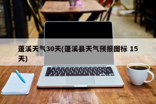 蓬溪天气30天(蓬溪县天气预报图标 15天) 第1张