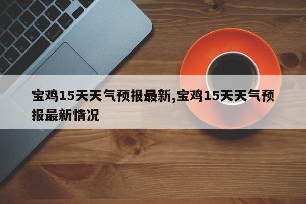 宝鸡15天天气预报最新,宝鸡15天天气预报最新情况 第1张