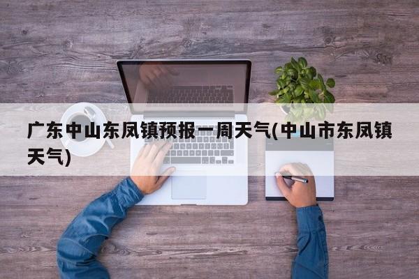 广东中山东凤镇预报一周天气(中山市东凤镇天气) 第1张