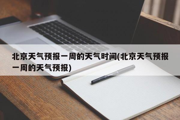 北京天气预报一周的天气时间(北京天气预报一周的天气预报) 第1张