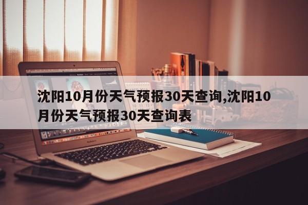 沈阳10月份天气预报30天查询,沈阳10月份天气预报30天查询表 第1张