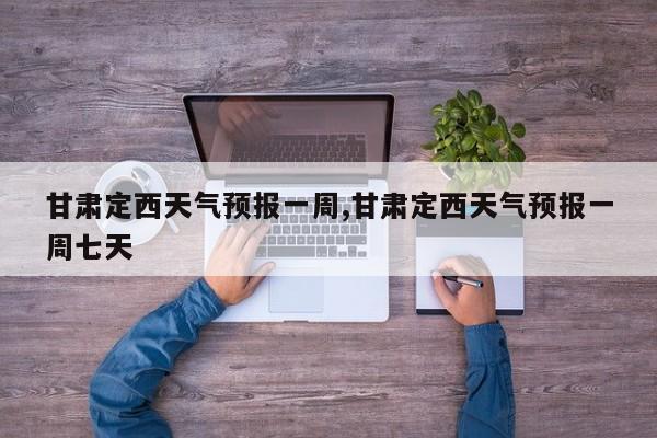 甘肃定西天气预报一周,甘肃定西天气预报一周七天 第1张