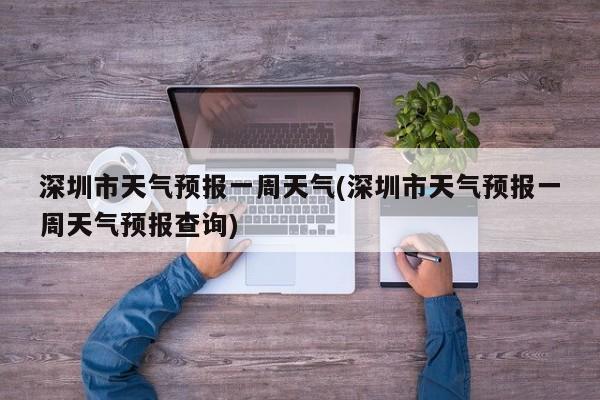 深圳市天气预报一周天气(深圳市天气预报一周天气预报查询)