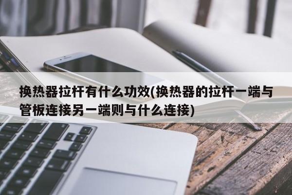 换热器拉杆有什么功效(换热器的拉杆一端与管板连接另一端则与什么连接)