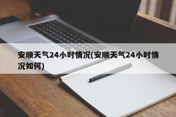 安顺天气24小时情况(安顺天气24小时情况如何) 第1张