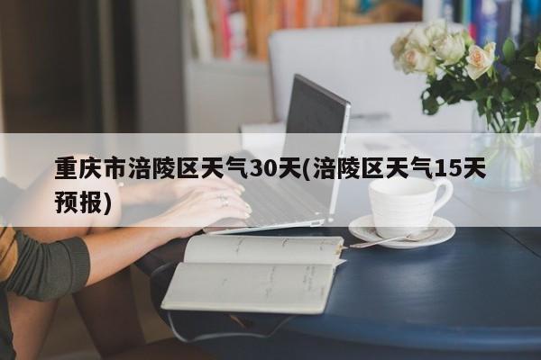 重庆市涪陵区天气30天(涪陵区天气15天预报) 第1张