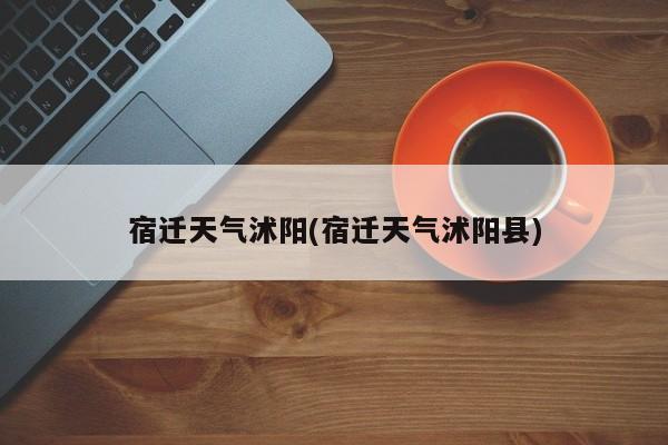 宿迁天气沭阳(宿迁天气沭阳县) 第1张