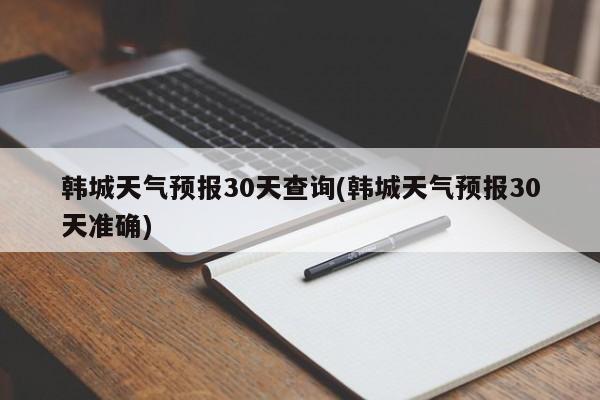 韩城天气预报30天查询(韩城天气预报30天准确) 第1张