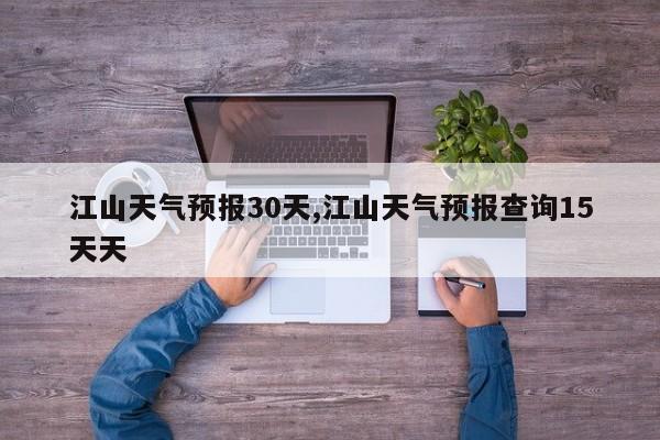 江山天气预报30天,江山天气预报查询15天天 第1张