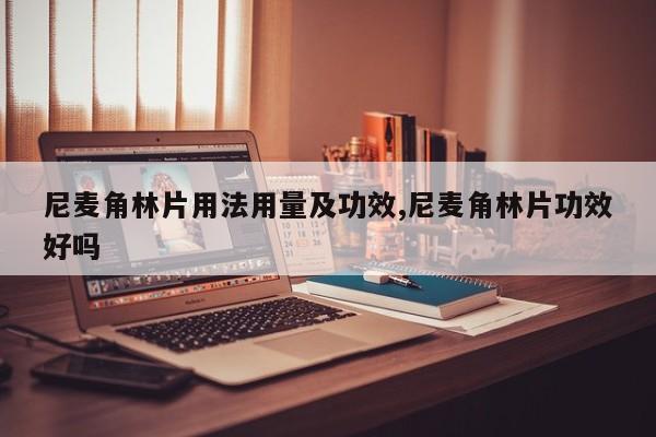 尼麦角林片用法用量及功效,尼麦角林片功效好吗