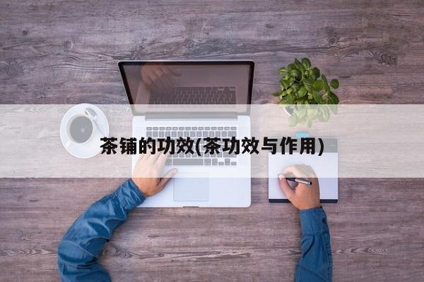 茶铺的功效(茶功效与作用)