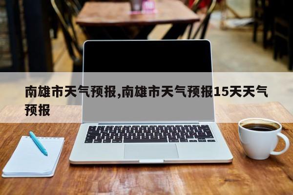 南雄市天气预报,南雄市天气预报15天天气预报 第1张