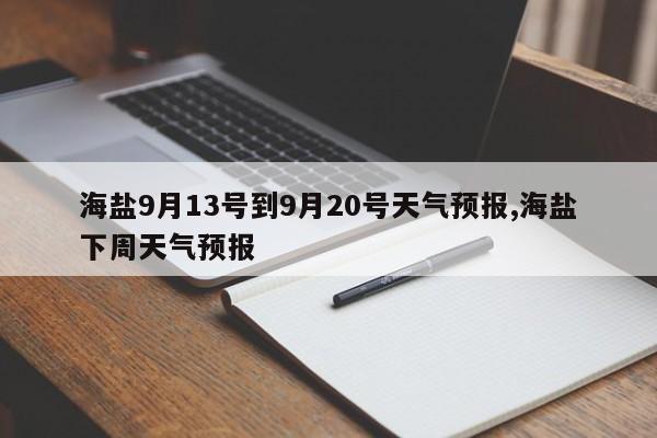 海盐9月13号到9月20号天气预报,海盐下周天气预报 第1张