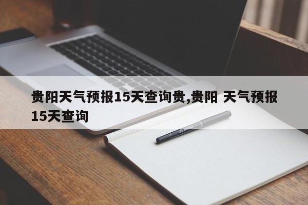贵阳天气预报15天查询贵,贵阳 天气预报15天查询 第1张