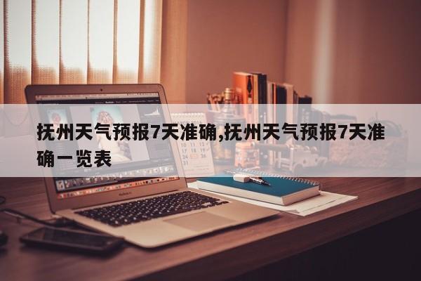 抚州天气预报7天准确,抚州天气预报7天准确一览表 第1张