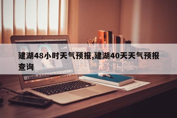 建湖48小时天气预报,建湖40天天气预报查询 第1张
