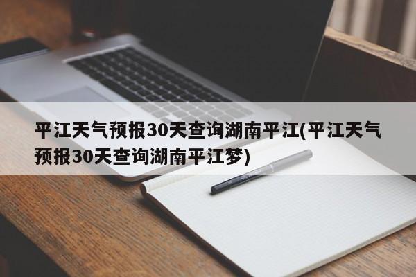 平江天气预报30天查询湖南平江(平江天气预报30天查询湖南平江梦)