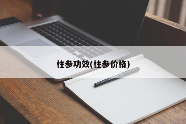 柱参功效(柱参价格)