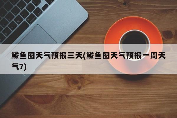 鲅鱼圈天气预报三天(鲅鱼圈天气预报一周天气7) 第1张