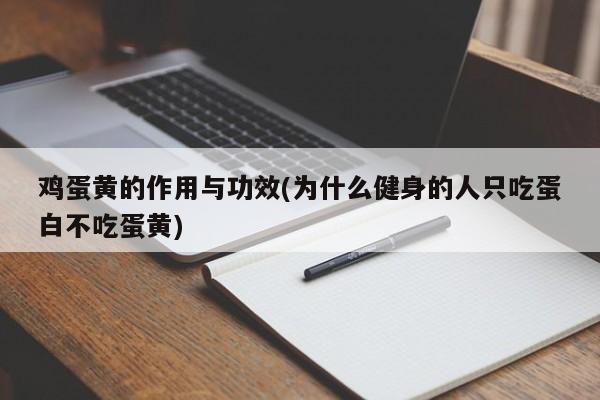 鸡蛋黄的作用与功效(为什么健身的人只吃蛋白不吃蛋黄)